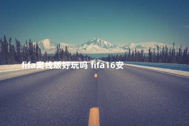fifa离线版好玩吗 fifa16安卓破解离线版